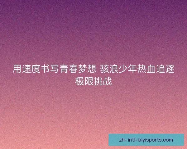 用速度书写青春梦想 骇浪少年热血追逐极限挑战